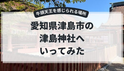 【愛知県津島市：津島神社】牛頭天王は”動物”を使って伝えてくるタイプの神様なんだとわかった話