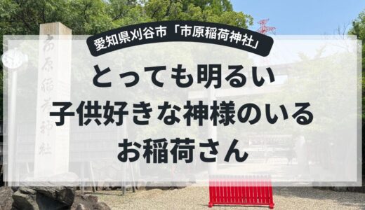 【愛知県刈谷市：市原稲荷神社】とっても明るくて子供が大好きな神様のいる神社